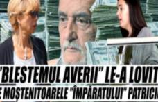 Încă o nenorocire pentru familia miliardarului. „Blestemul averii” le-a lovit pe moştenitoarele „Împăratului” Patriciu!